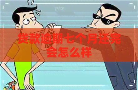 贷款逾期七个月还完会怎么样