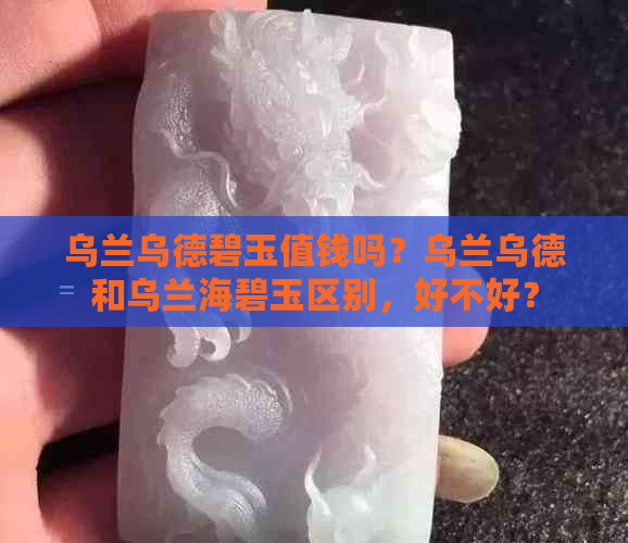 乌兰乌德碧玉值钱吗？乌兰乌德和乌兰海碧玉区别，好不好？