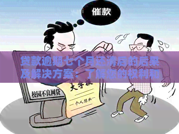 贷款逾期七个月还清后的后果及解决方案：了解您的权利和挽救措