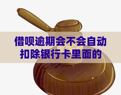 借呗逾期会不会自动扣除银行卡里面的钱：解答疑惑与探讨