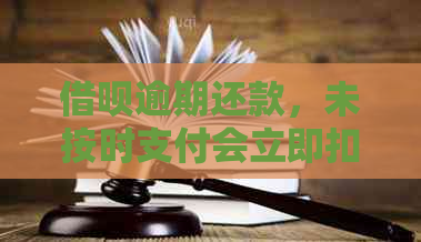 借呗逾期还款，未按时支付会立即扣除吗？