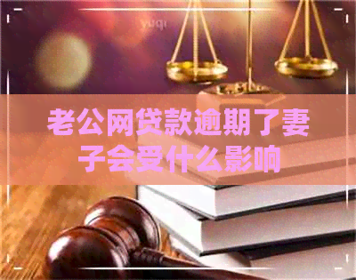 老公网贷款逾期了妻子会受什么影响