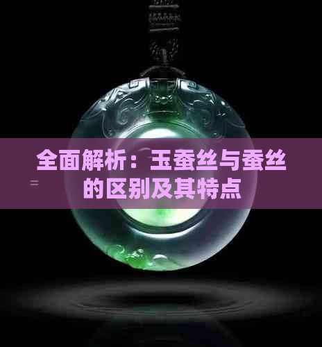 全面解析：玉蚕丝与蚕丝的区别及其特点