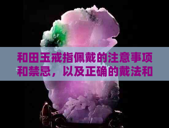 和田玉戒指佩戴的注意事项和禁忌，以及正确的戴法和适合的手指头