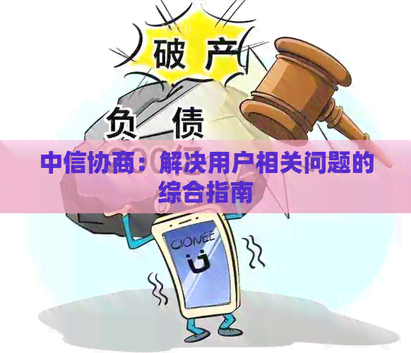 中信协商：解决用户相关问题的综合指南