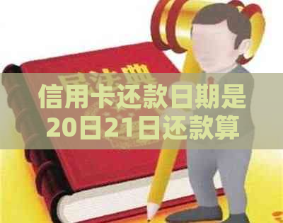 信用卡还款日期是20日21日还款算逾期吗：疑问解答