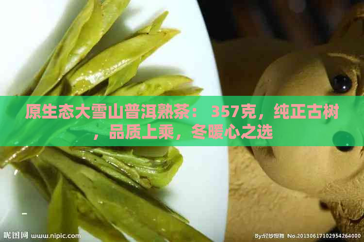 原生态大雪山普洱熟茶： 357克，纯正古树，品质上乘，冬暖心之选