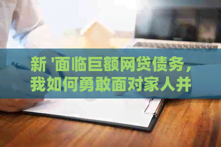 新 '面临巨额网贷债务，我如何勇敢面对家人并寻求解决之道'