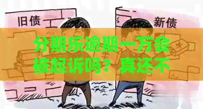 逾期一万会被起诉吗？真还不上怎么办