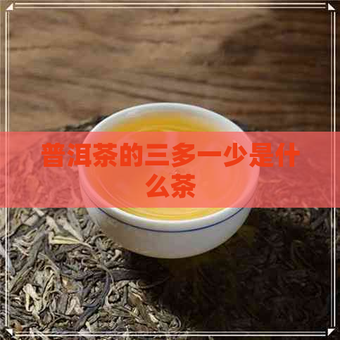 普洱茶的三多一少是什么茶