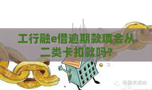 工行融e借逾期款项会从二类卡扣款吗？