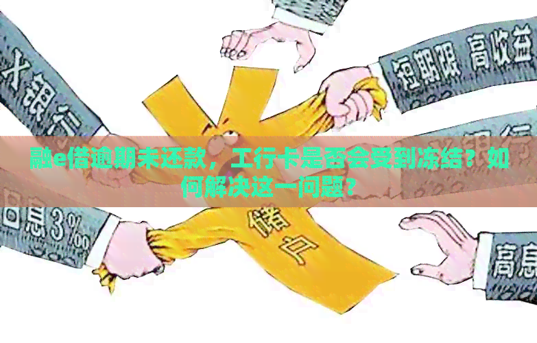 融e借逾期未还款，工行卡是否会受到冻结？如何解决这一问题？