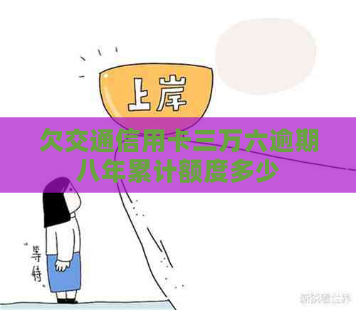 欠交通信用卡三万六逾期八年累计额度多少