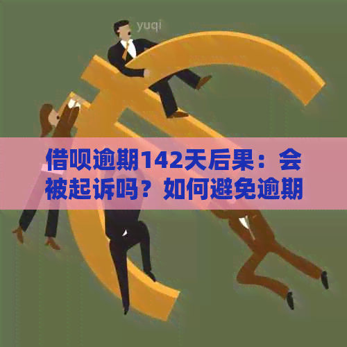 借呗逾期142天后果：会被起诉吗？如何避免逾期被诉？