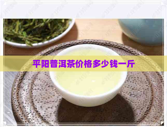 平阳普洱茶价格多少钱一斤