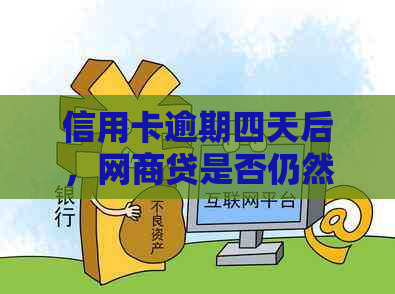 信用卡逾期四天后，网商贷是否仍然可用且安全？