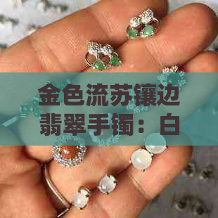 金色流苏镶边翡翠手镯：白底上的璀璨瑰宝