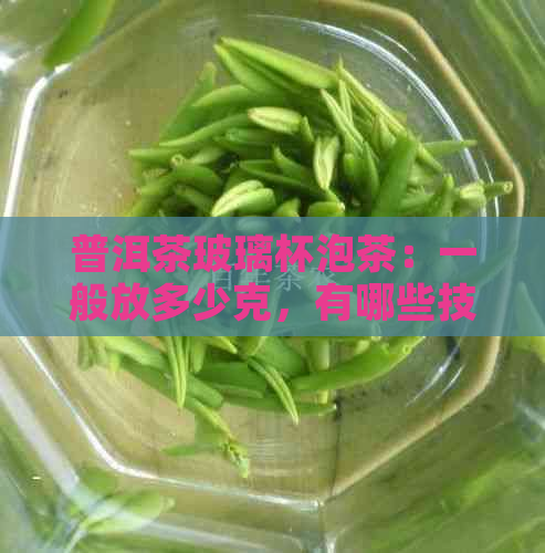 普洱茶玻璃杯泡茶：一般放多少克，有哪些技巧与注意事项？