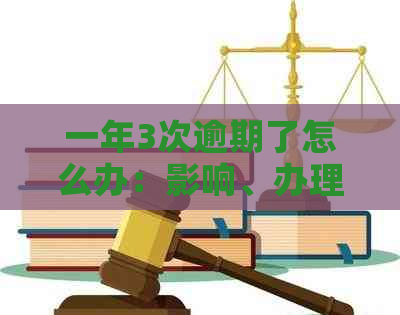 一年3次逾期了怎么办：影响、办理与贷款