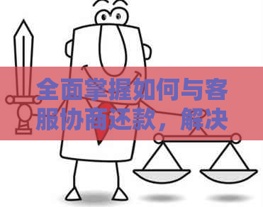 全面掌握如何与客服协商还款，解决还款困扰和疑问