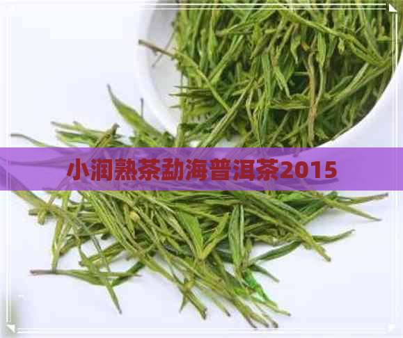 小润熟茶勐海普洱茶2015