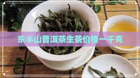 东半山普洱茶生茶价格一千克