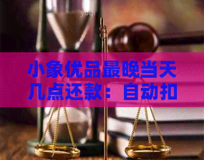 小象有品最晚当天几点还款：自动扣款时间与到账时间详解