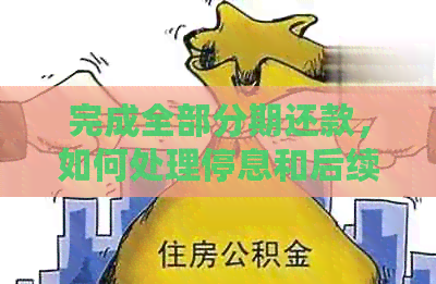 完成全部分期还款，如何处理停息和后续事宜？