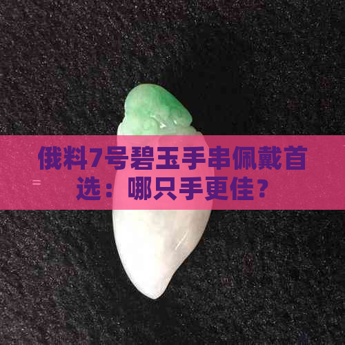 俄料7号碧玉手串佩戴首选：哪只手更佳？