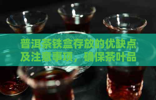 普洱茶铁盒存放的优缺点及注意事项，确保茶叶品质不受影响