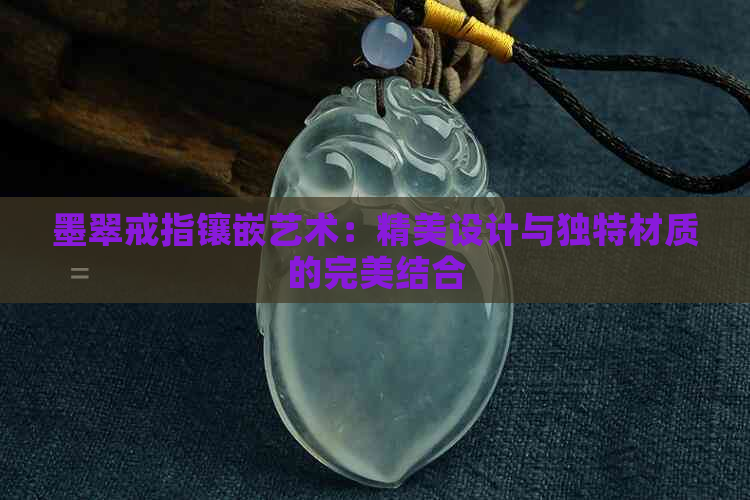 墨翠戒指镶嵌艺术：精美设计与独特材质的完美结合