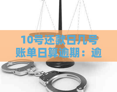 10号还款日几号账单日算逾期：逾期天数计算及具体日期判断