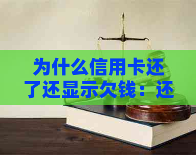 为什么信用卡还了还显示欠钱：还款后仍有欠款的原因及解决方法