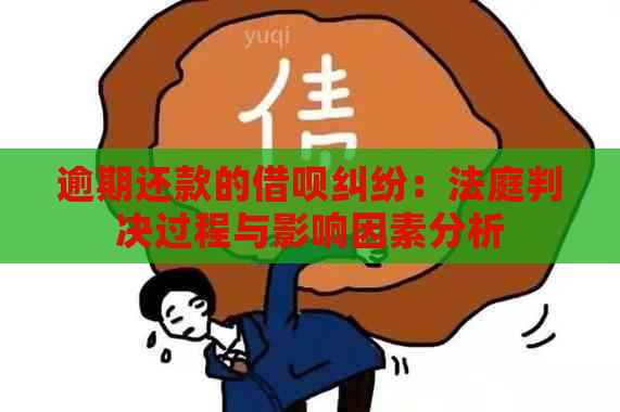 逾期还款的借呗纠纷：法庭判决过程与影响因素分析