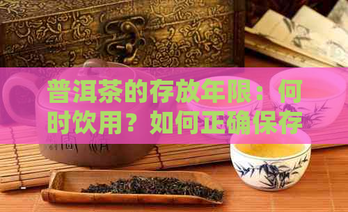 普洱茶的存放年限：何时饮用？如何正确保存以长陈化效果？