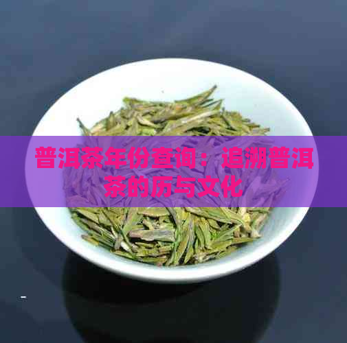 普洱茶年份查询：追溯普洱茶的历与文化