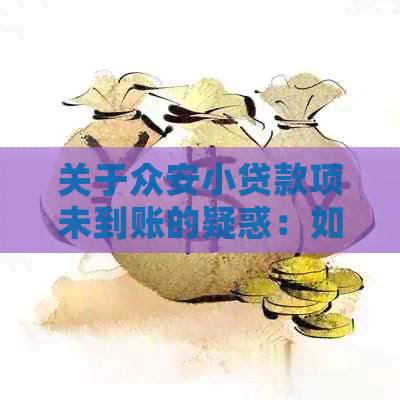 关于众安小贷款项未到账的疑惑：如何解决还款问题和了解资金到账情况？