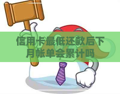 信用卡更低还款后下月帐单会累计吗