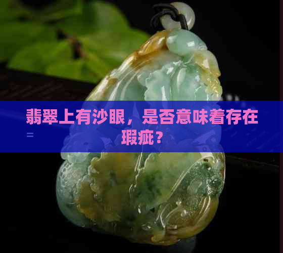 翡翠上有沙眼，是否意味着存在瑕疵？