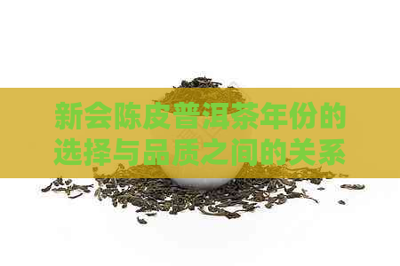 新会陈皮普洱茶年份的选择与品质之间的关系：了解不同年份的特点与价值