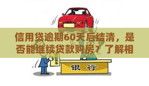 信用贷逾期60天后结清，是否能继续贷款购房？了解相关政策与影响因素