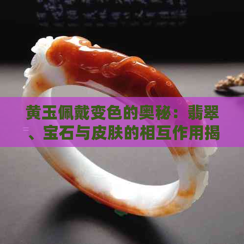 黄玉佩戴变色的奥秘：翡翠、宝石与皮肤的相互作用揭秘