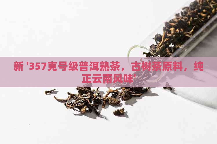 新 '357克号级普洱熟茶，古树茶原料，纯正云南风味'