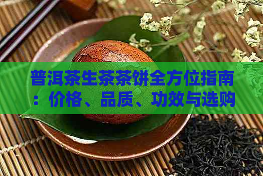 普洱茶生茶茶饼全方位指南：价格、品质、功效与选购技巧