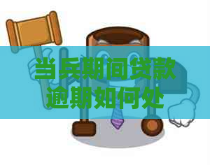 当兵期间贷款逾期如何处理？逾期后有哪些解决办法？