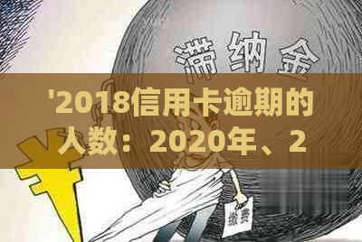 '2018信用卡逾期的人数：2020年、2021年中国及全国信用卡逾期人数统计'