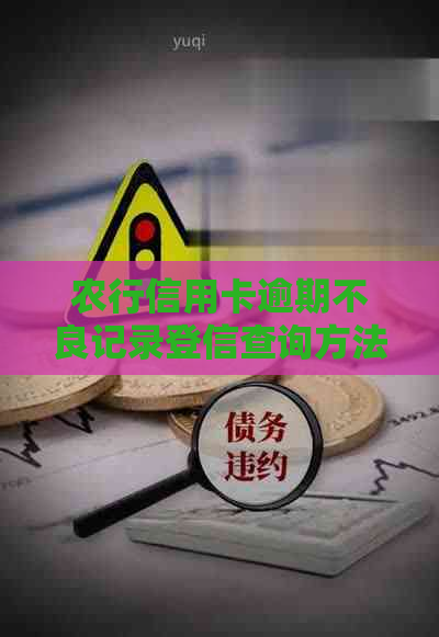 农行信用卡逾期不良记录登信查询方法及处理建议，全面了解如何应对信用问题