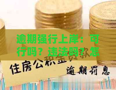 逾期强行上岸：可行吗？违法吗？怎么办？会怎么样？