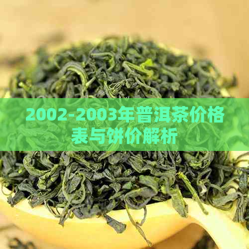 2002-2003年普洱茶价格表与饼价解析