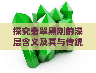 探究翡翠黑刚的深层含义及其与传统文化的联系